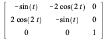 rtable(1 .. 3, 1 .. 3, [[`+`(`-`(sin(t))), `+`(`-`(`*`(2, `*`(cos(`+`(`*`(2, `*`(t)))))))), 0], [`+`(`*`(2, `*`(cos(`+`(`*`(2, `*`(t))))))), `+`(`-`(sin(t))), 0], [0, 0, 1]], subtype = Matrix)